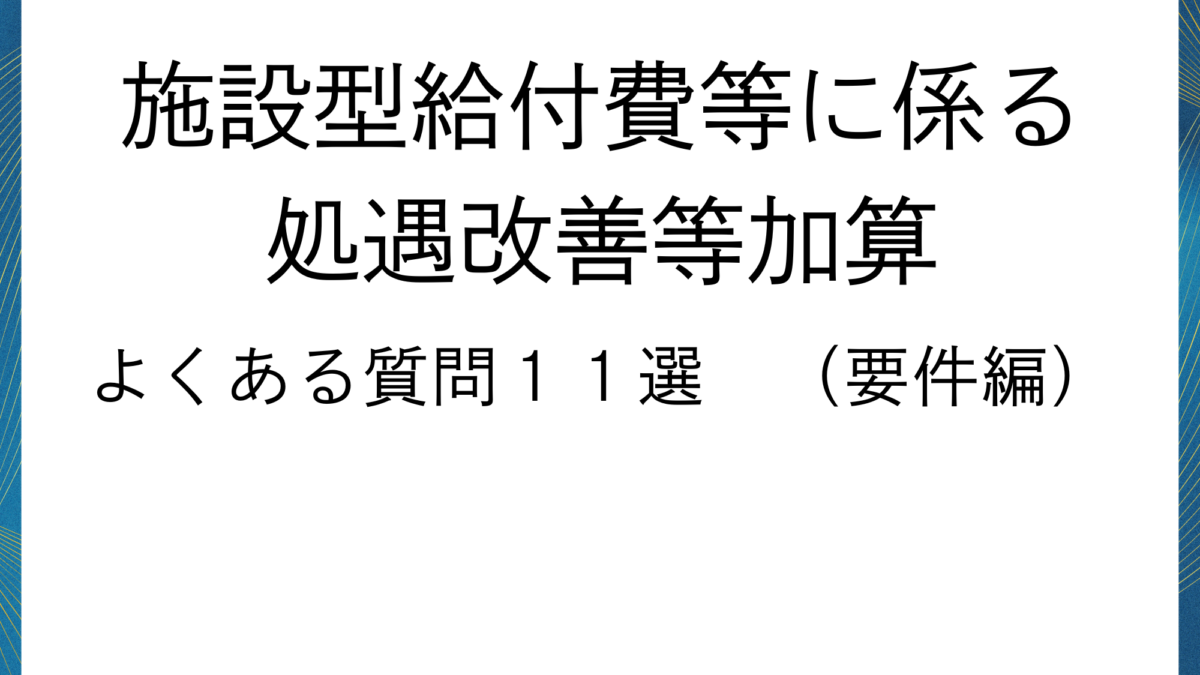 施設型給付費等に係る処遇改善等加算よくある質問１１選　（要件編）加算返還もありえる？