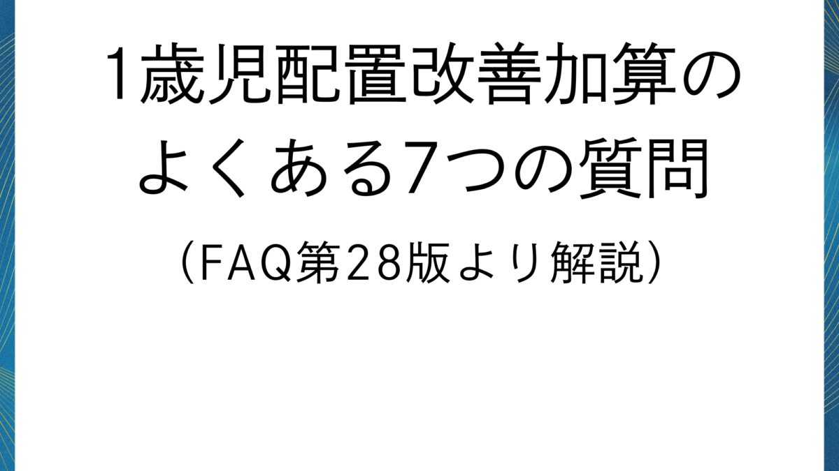 【保育施設の公定価格】1歳児配置改善加算のよくある7つの質問（FAQ第29版より解説）