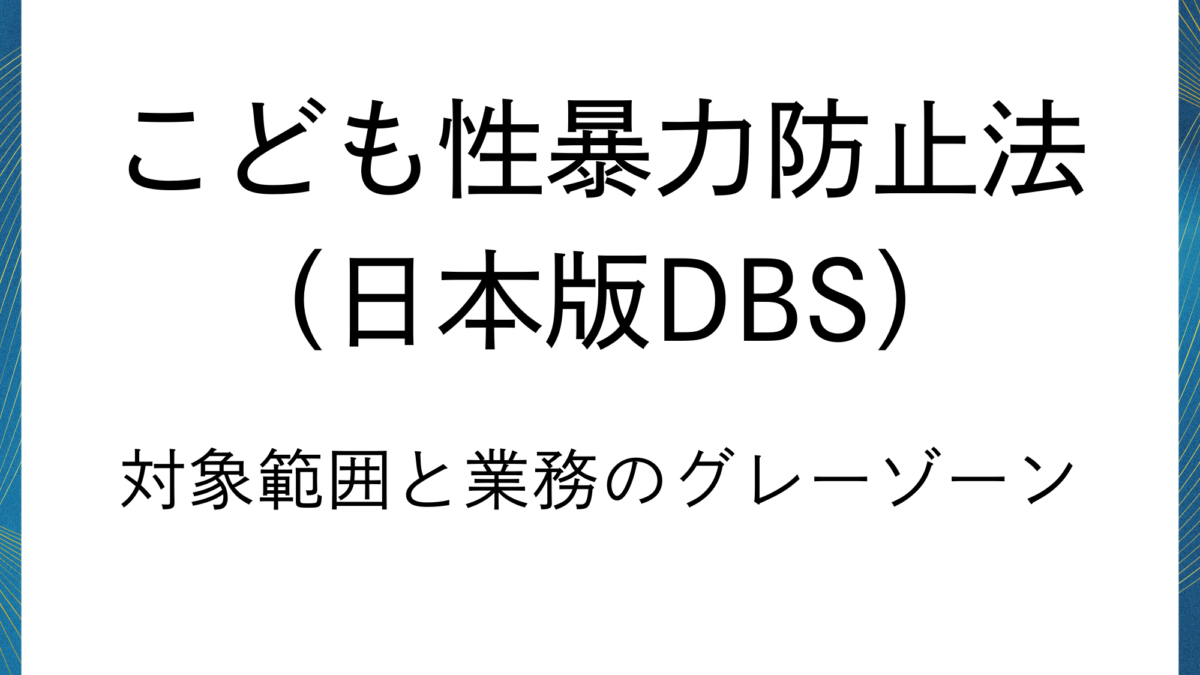 日本版DBS：実務で迷う「対象範囲と業務」のグレーゾーン