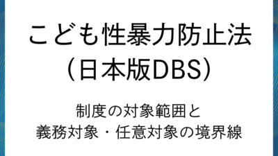 日本版DBS：制度の対象範囲と義務・任意の境界線
