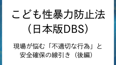 日本版DBS：現場が悩む「不適切な行為」と安全確保の線引き（後編）