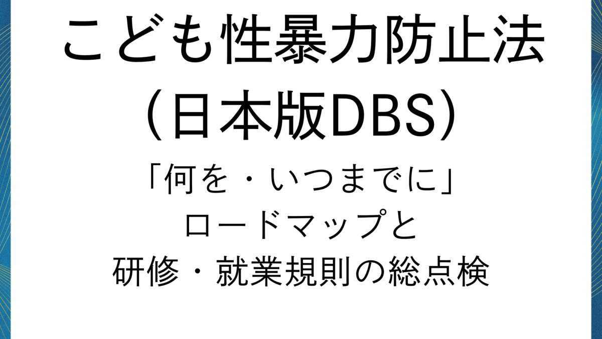 日本版DBS ：ロードマップと研修・就業規則の総点検