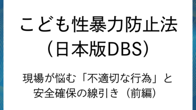日本版DBS：現場が悩む「不適切な行為」と安全確保の線引き（前編）