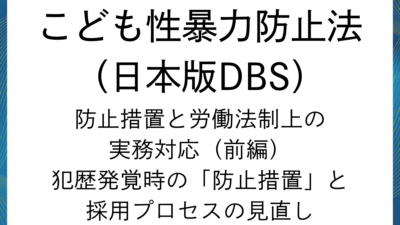 日本版DBS：防止措置と労働法制上の実務対応（前編）