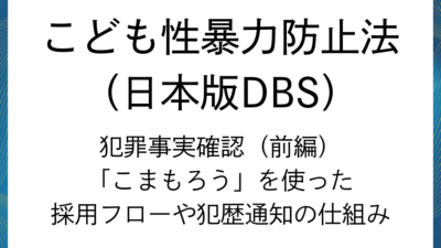 日本版DBS：犯罪事実（前編）確認の基本とシステム・採用実務