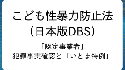 こども性暴力防止法「認定事業者」：犯罪事実確認と「いとま特例」