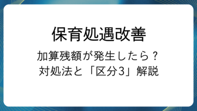 【保育士処遇改善】加算の残額が発生したらどうする？支払いきれなかった時の対処法と「区分3」をわかりやすく解説！